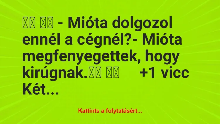Vicc:
– Mióta dolgozol ennél a cégnél?- Mióta… Vicc:
– Mióta dolgozol ennél a cégnél?- Mióta…