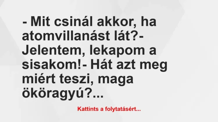 Vicc: – Mit csinál akkor, ha atomvillanást lát?
– Jelentem, lekapom a… Vicc: – Mit csinál akkor, ha atomvillanást lát?
– Jelentem, lekapom a…