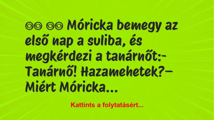 Vicc:
Móricka bemegy az első nap a suliba, és… Vicc:
Móricka bemegy az első nap a suliba, és…