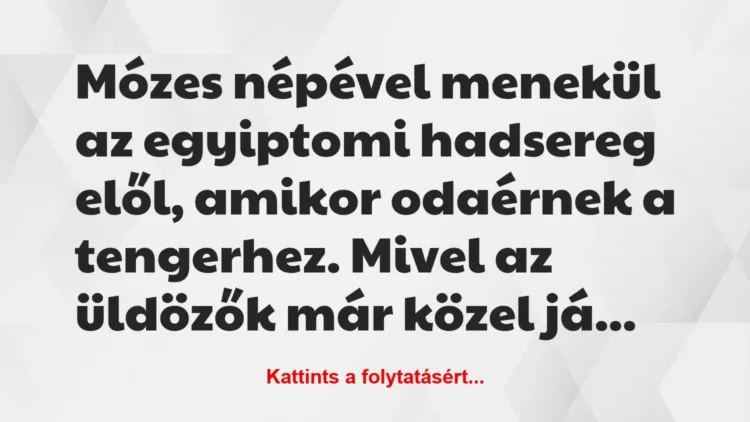 Vicc: Mózes népével menekül az egyiptomi hadsereg elől, amikor odaérnek a… Vicc: Mózes népével menekül az egyiptomi hadsereg elől, amikor odaérnek a…