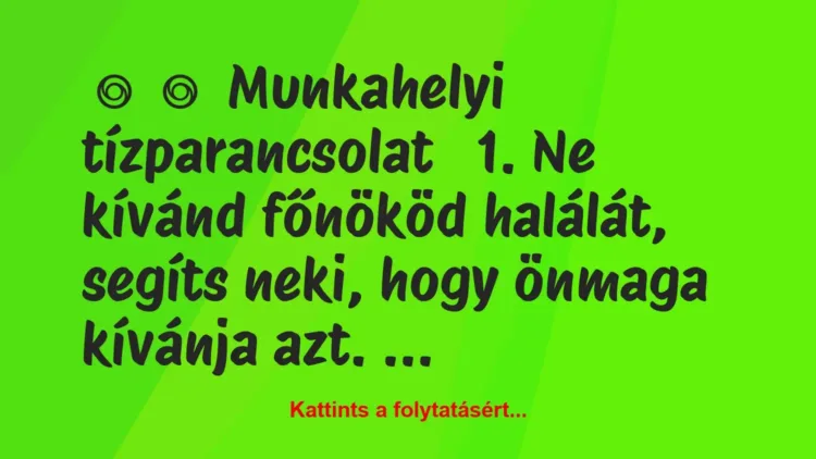 Vicc:
Munkahelyi tízparancsolat
1. Ne kívánd főnököd… Vicc:
Munkahelyi tízparancsolat
1. Ne kívánd főnököd…