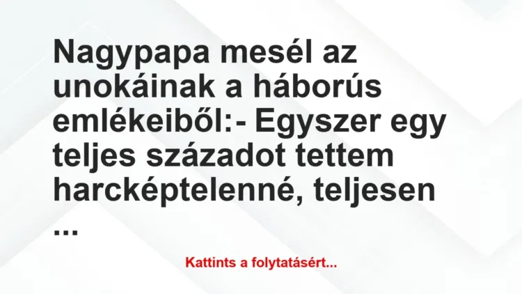 Vicc: Nagypapa mesél az unokáinak a háborús emlékeiből:
– Egyszer egy… Vicc: Nagypapa mesél az unokáinak a háborús emlékeiből:
– Egyszer egy…