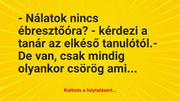 Vicc: – Nálatok nincs ébresztőóra? – kérdezi a tanár az elkéső… Vicc: – Nálatok nincs ébresztőóra? – kérdezi a tanár az elkéső…