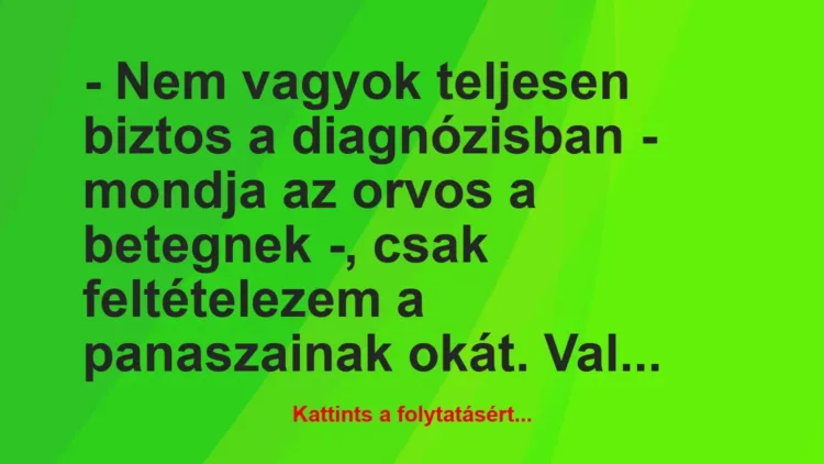 Vicc: – Nem vagyok teljesen biztos a diagnózisban – mondja az orvos a… Vicc: – Nem vagyok teljesen biztos a diagnózisban – mondja az orvos a…