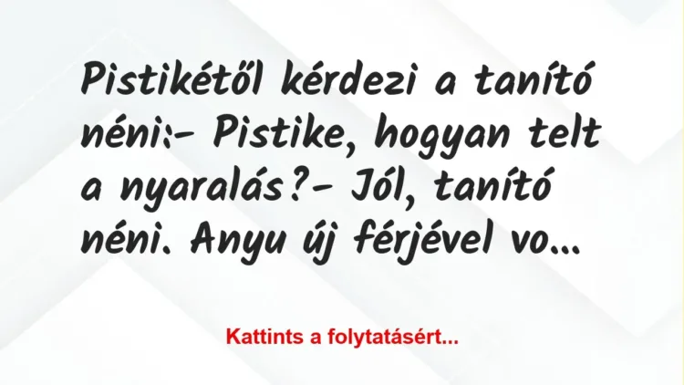 Vicc: Pistikétől kérdezi a tanító néni:
– Pistike, hogyan telt a… Vicc: Pistikétől kérdezi a tanító néni:
– Pistike, hogyan telt a…