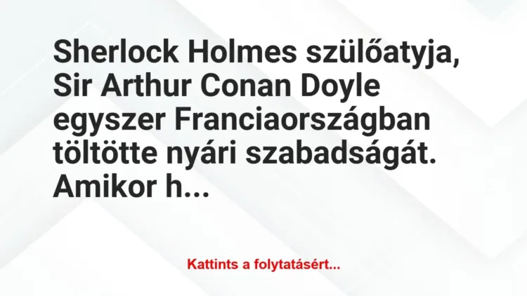 Vicc: Sherlock Holmes szülőatyja, Sir Arthur Conan Doyle egyszer… Vicc: Sherlock Holmes szülőatyja, Sir Arthur Conan Doyle egyszer…