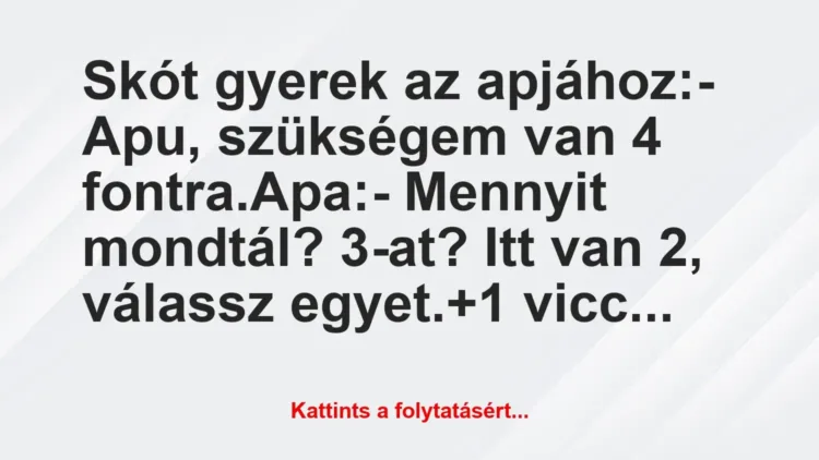 Vicc: Skót gyerek az apjához:
– Apu, szükségem van 4… Vicc: Skót gyerek az apjához:
– Apu, szükségem van 4…