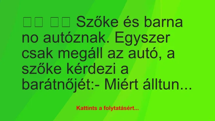 Vicc:
Szőke és barna no autóznak. Egyszer csak megáll a… Vicc:
Szőke és barna no autóznak. Egyszer csak megáll a…