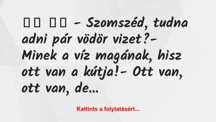 Vicc:
– Szomszéd, tudna adni pár vödör vizet?-… Vicc:
– Szomszéd, tudna adni pár vödör vizet?-…
