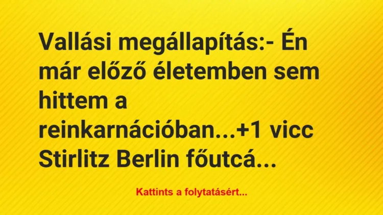 Vicc: Vallási megállapítás:
– Én már előző életemben sem hittem a… Vicc: Vallási megállapítás:
– Én már előző életemben sem hittem a…