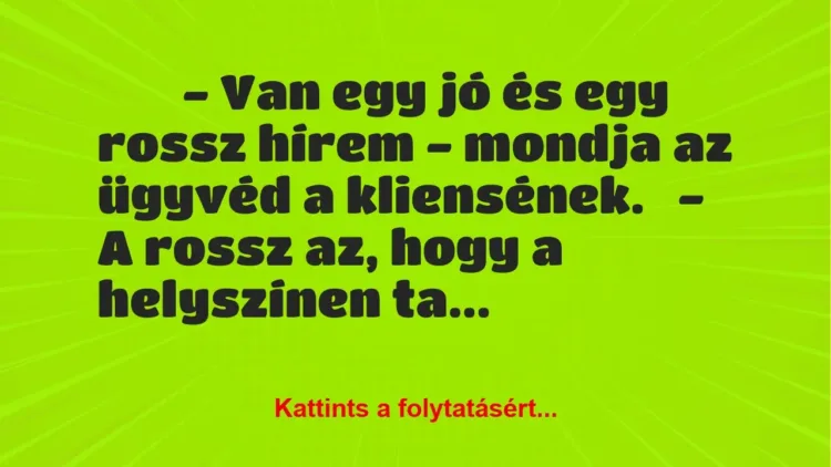 Vicc:
– Van egy jó és egy rossz hírem – mondja az ügyvéd a… Vicc:
– Van egy jó és egy rossz hírem – mondja az ügyvéd a…