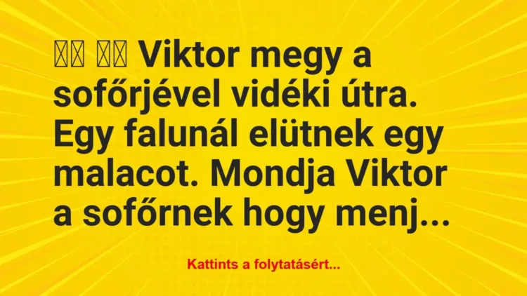 Vicc:
Viktor megy a sofőrjével vidéki útra. Egy falunál… Vicc:
Viktor megy a sofőrjével vidéki útra. Egy falunál…
