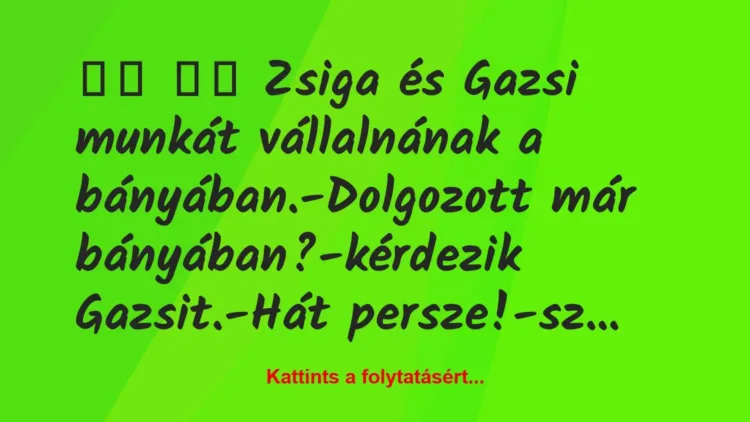 Vicc:
Zsiga és Gazsi munkát vállalnának a… Vicc:
Zsiga és Gazsi munkát vállalnának a…