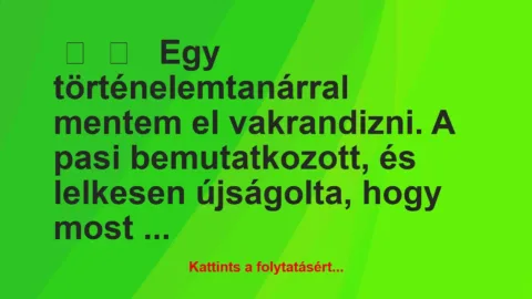 Vicces történet: 
	    	    


Egy történelemtanárral mentem el…