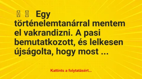 Vicces történet: 
	    	    


Egy történelemtanárral mentem el…
