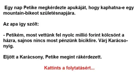 Vicc: Egy nap Petike megkérdezte apukáját, hogy kaphatna-e egy…