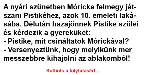 Vicc: A nyári szünetben Móricka felmegy játszani Pistikéhez Vicc: A nyári szünetben Móricka felmegy játszani Pistikéhez