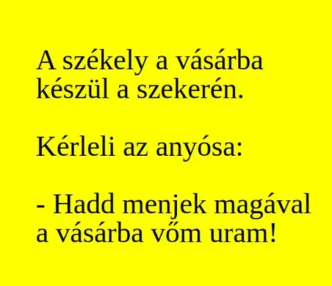 Vicc: A székely a vásárba készül a szekerén. Kérleli az Vicc: A székely a vásárba készül a szekerén. Kérleli az anyósa: