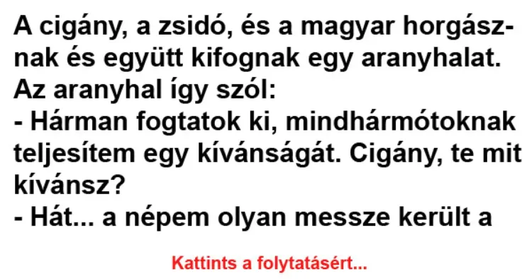 Vicc: Az aranyhal így szól: - Hárman fogtatok ki, mindhármótoknak Vicc: Az aranyhal így szól: – Hárman fogtatok ki, mindhármótoknak teljesítem…