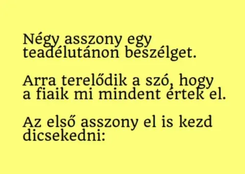 Vicc: Az asszonyok egy teadélutánon a fiaik sikereivel dicsekszenek.... Vicc: Az asszonyok egy teadélutánon a fiaik sikereivel dicsekszenek….