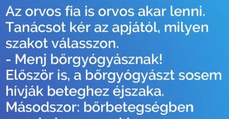 Vicc: Az orvos fia is orvos akar lenni. Tanácsot kér Vicc: Az orvos fia is orvos akar lenni. Tanácsot kér az apjától…