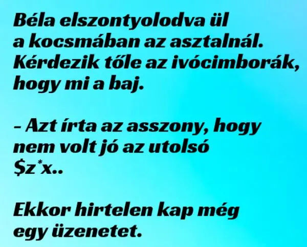 Vicc: Béla elszontyolodva ül a kocsmában az asztalnál - Vicc: Béla elszontyolodva ül a kocsmában az asztalnál –