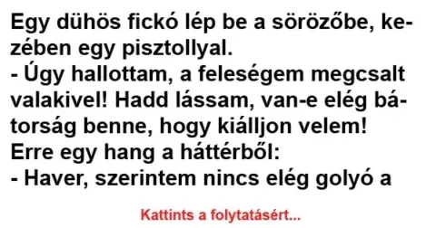 Vicc: Egy dühös fickó lép be a sörözőbe, kezében egy pisztollyal