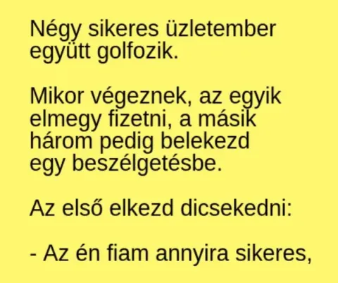 Vicc: Egy golfjátszma után a gazdag üzletemberek a fiaik pofátlan... Vicc: Egy golfjátszma után a gazdag üzletemberek a fiaik pofátlan…