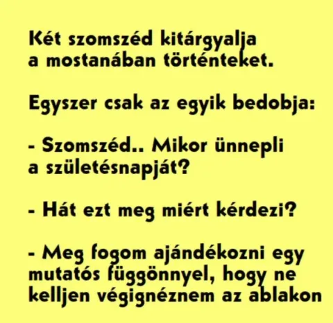 Vicc: Két szomszéd kitárgyalja a mostanában történteket. Egyszer csak... Vicc: Két szomszéd kitárgyalja a mostanában történteket. Egyszer csak…