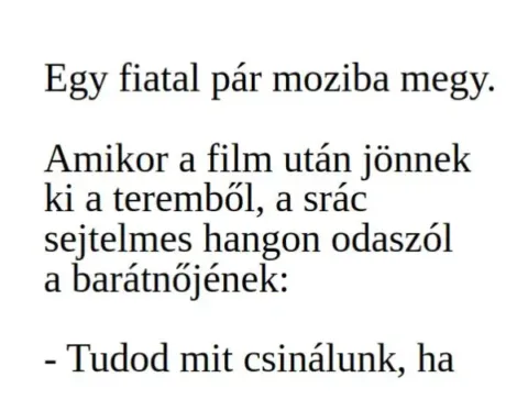 Vicc: Moziból hazafelé menet a srác sejtelmes hangon odaszól a... Vicc: Moziból hazafelé menet a srác sejtelmes hangon odaszól a…