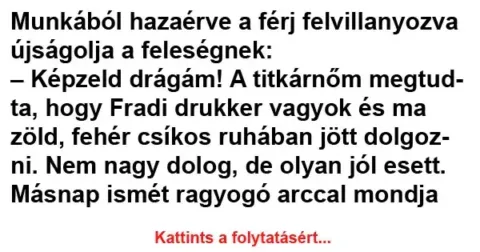 Vicc: Munkából hazaérve a férj felvillanyozva újságolja a feleségnek Vicc: Munkából hazaérve a férj felvillanyozva újságolja a feleségnek