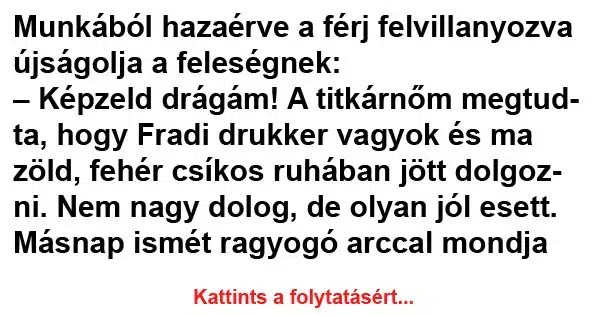 Vicc: Munkából hazaérve a férj felvillanyozva újságolja a feleségnek Vicc: Munkából hazaérve a férj felvillanyozva újságolja a feleségnek