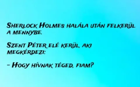 Vicc: Sherlock Holmes halála után felkerül a mennybe. Szent Péter Vicc: Sherlock Holmes halála után felkerül a mennybe. Szent Péter elé…