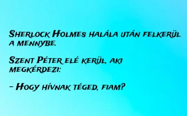 Vicc: Sherlock Holmes halála után felkerül a mennybe. Szent Péter Vicc: Sherlock Holmes halála után felkerül a mennybe. Szent Péter elé…