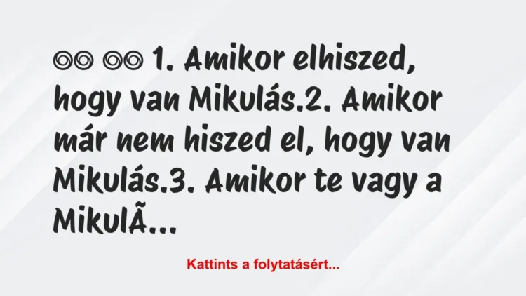 Vicc:
1. Amikor elhiszed, hogy van Mikulás.2…. Vicc:
1. Amikor elhiszed, hogy van Mikulás.2….