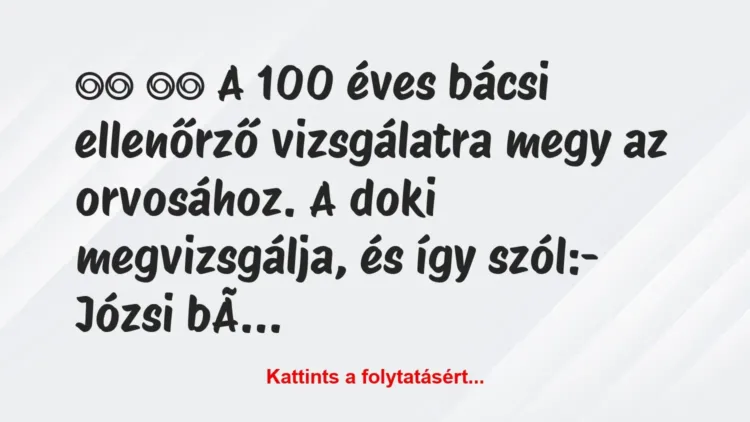 Vicc:
A 100 éves bácsi ellenőrző vizsgálatra megy az… Vicc:
A 100 éves bácsi ellenőrző vizsgálatra megy az…