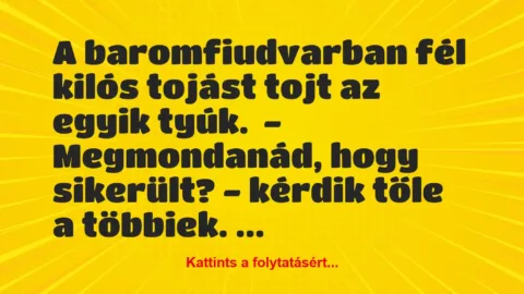 Vicc: A baromfiudvarban fél kilós tojást tojt az egyik tyúk.

-…