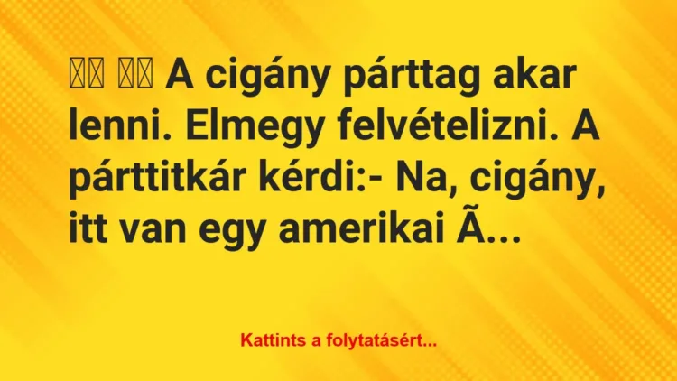 Vicc:
A cigány párttag akar lenni. Elmegy… Vicc:
A cigány párttag akar lenni. Elmegy…