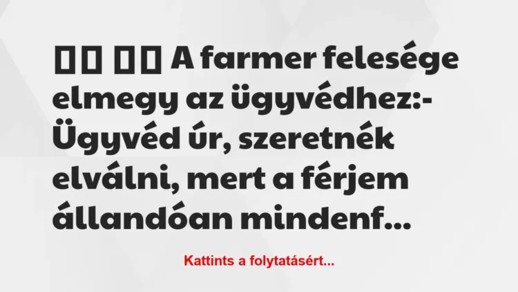Vicc:
A farmer felesége elmegy az ügyvédhez:-… Vicc:
A farmer felesége elmegy az ügyvédhez:-…