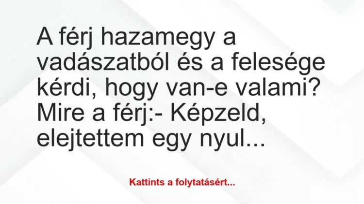 Vicc: A férj hazamegy a vadászatból és a felesége kérdi, hogy van-e valami?… Vicc: A férj hazamegy a vadászatból és a felesége kérdi, hogy van-e valami?…