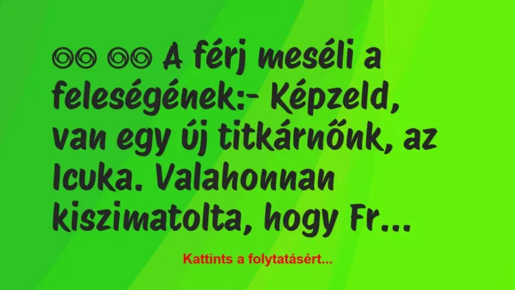 Vicc:
A férj meséli a feleségének:- Képzeld, van… Vicc:
A férj meséli a feleségének:- Képzeld, van…