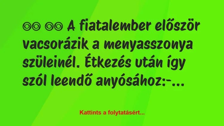 Vicc:
A fiatalember először vacsorázik a menyasszonya… Vicc:
A fiatalember először vacsorázik a menyasszonya…