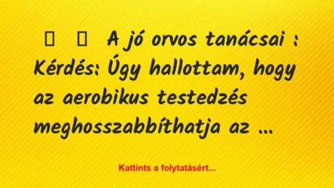 Vicc: 
	    	    A jó orvos tanácsai :





Kérdés: Úgy hallottam,…