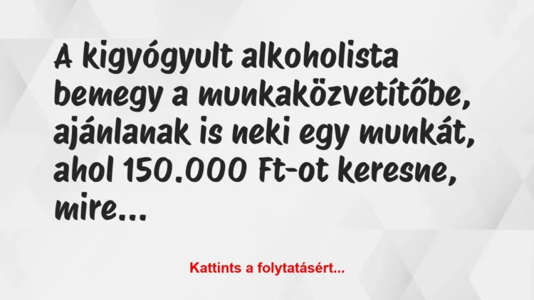 Vicc: A kigyógyult alkoholista bemegy a munkaközvetítőbe, ajánlanak is neki… Vicc: A kigyógyult alkoholista bemegy a munkaközvetítőbe, ajánlanak is neki…