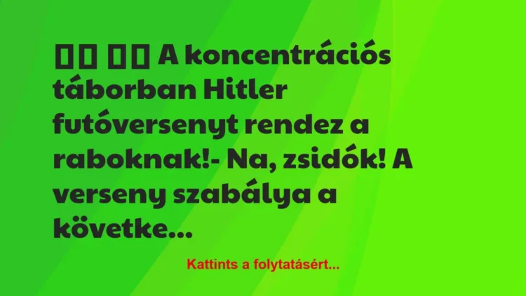 Vicc:
A koncentrációs táborban Hitler futóversenyt… Vicc:
A koncentrációs táborban Hitler futóversenyt…