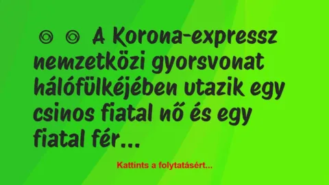 Vicc: 
	    	    A Korona-expressz nemzetközi gyorsvonat hálófülkéjében…