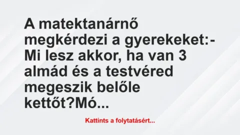 Vicc: A matektanárnő megkérdezi a gyerekeket:

– Mi lesz akkor, ha van 3…