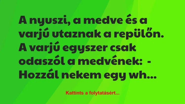 Vicc: A nyuszi, a medve és a varjú utaznak a repülőn.
A varjú egyszer… Vicc: A nyuszi, a medve és a varjú utaznak a repülőn.
A varjú egyszer…