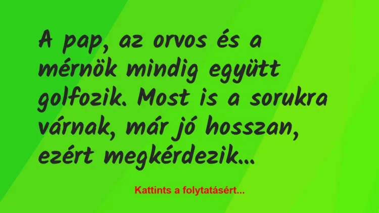 Vicc: A pap, az orvos és a mérnök mindig együtt golfozik. Most is a sorukra… Vicc: A pap, az orvos és a mérnök mindig együtt golfozik. Most is a sorukra…