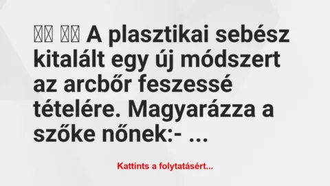Vicc: 
		  
		  A plasztikai sebész kitalált egy új módszert az a…
